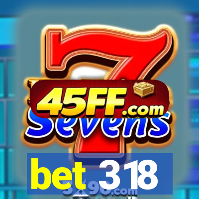 bet 318
